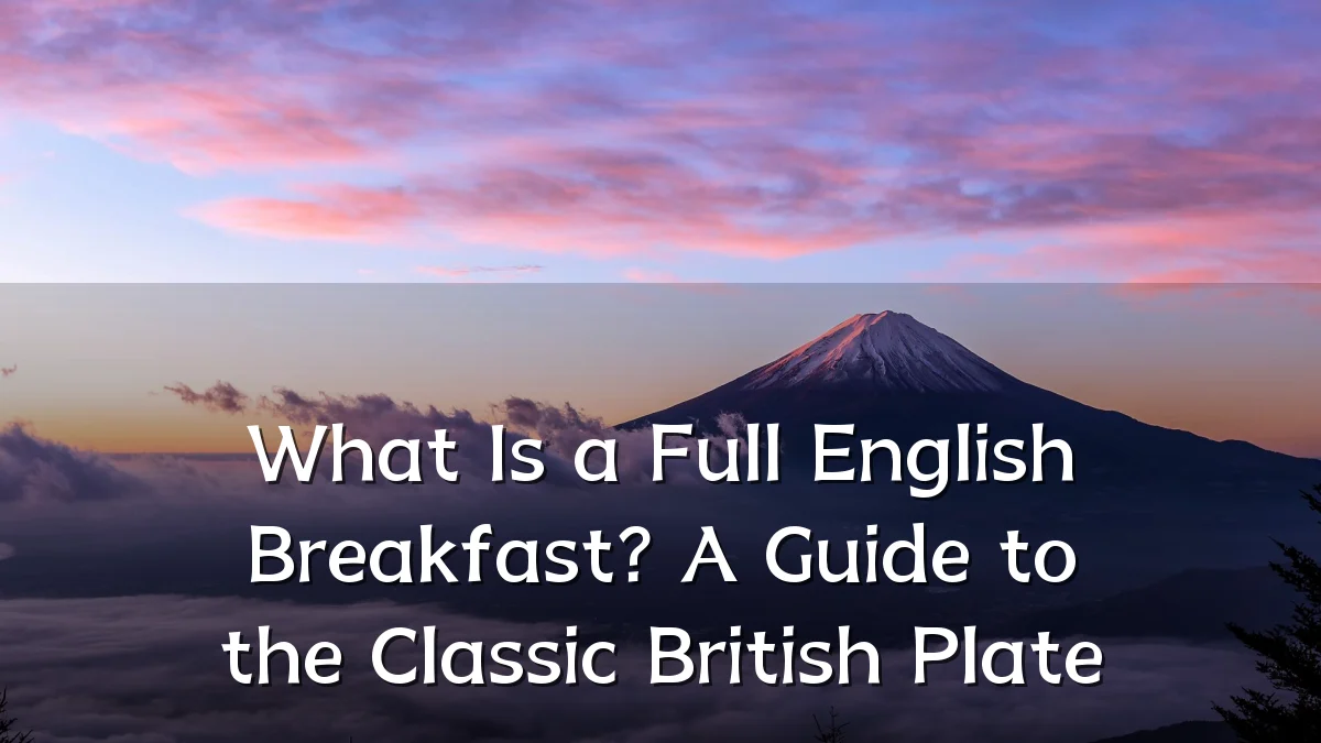 What Is a Full English Breakfast? A Guide to the Classic British Plate