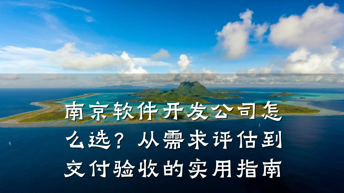 南京软件开发公司怎么选?从需求评估到交付验收的实用指南