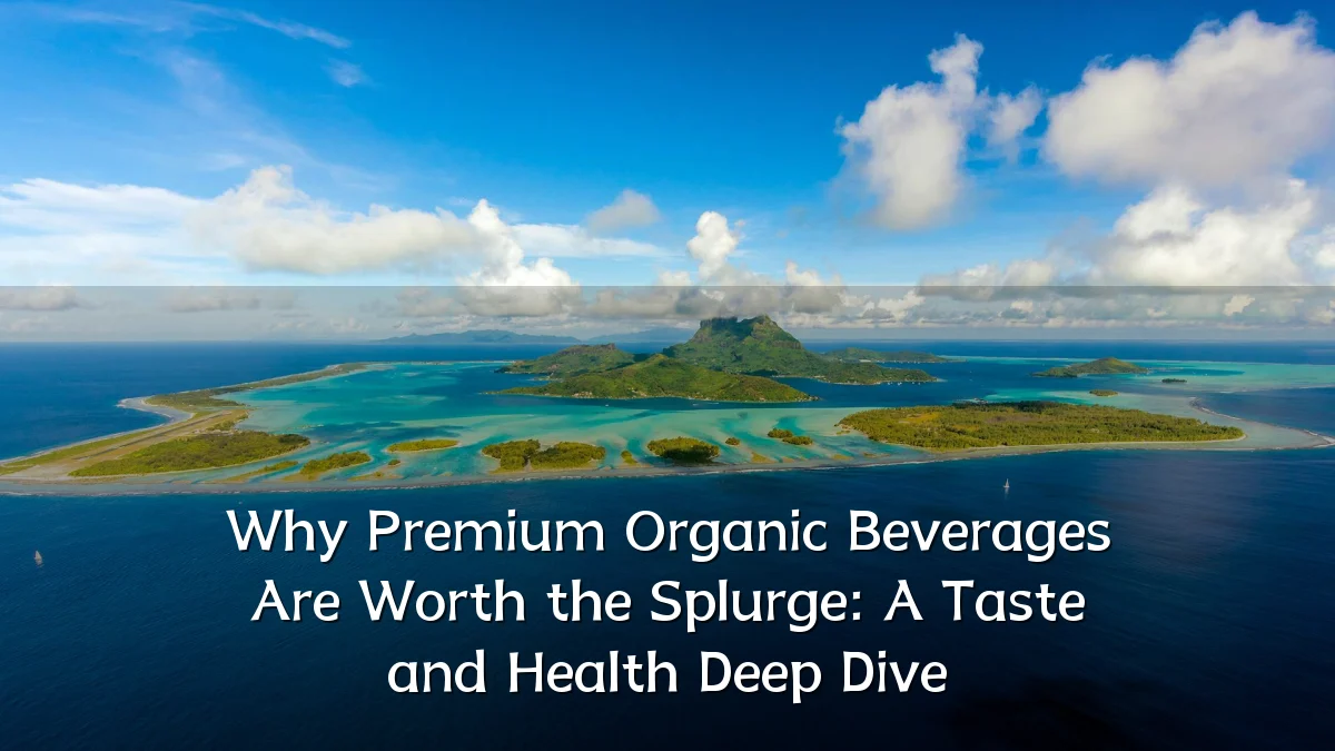 Why Premium Organic Beverages Are Worth the Splurge: A Taste and Health Deep Dive