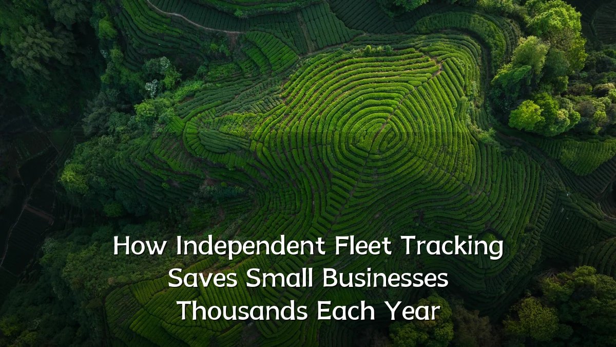 How Independent Fleet Tracking Saves Small Businesses Thousands Each Year
