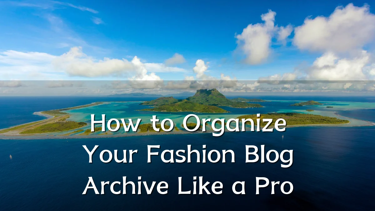 How to Organize Your Fashion Blog Archive Like a Pro