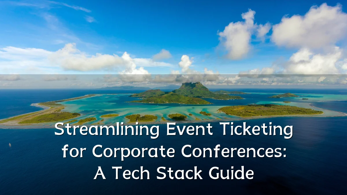 Streamlining Event Ticketing for Corporate Conferences: A Tech Stack Guide