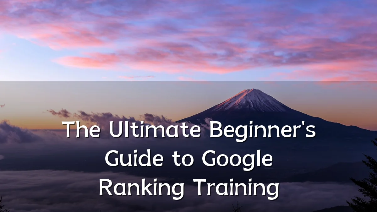 The Ultimate Beginner's Guide to Google Ranking Training