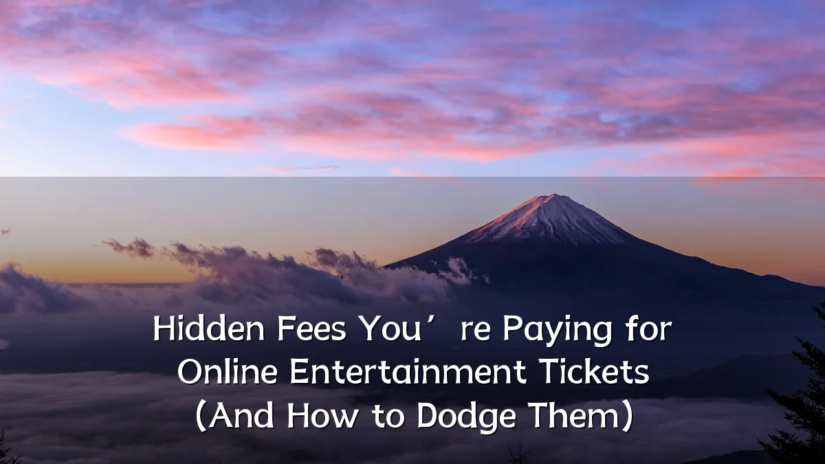 Hidden Fees You’re Paying for Online Entertainment Tickets (And How to Dodge Them)