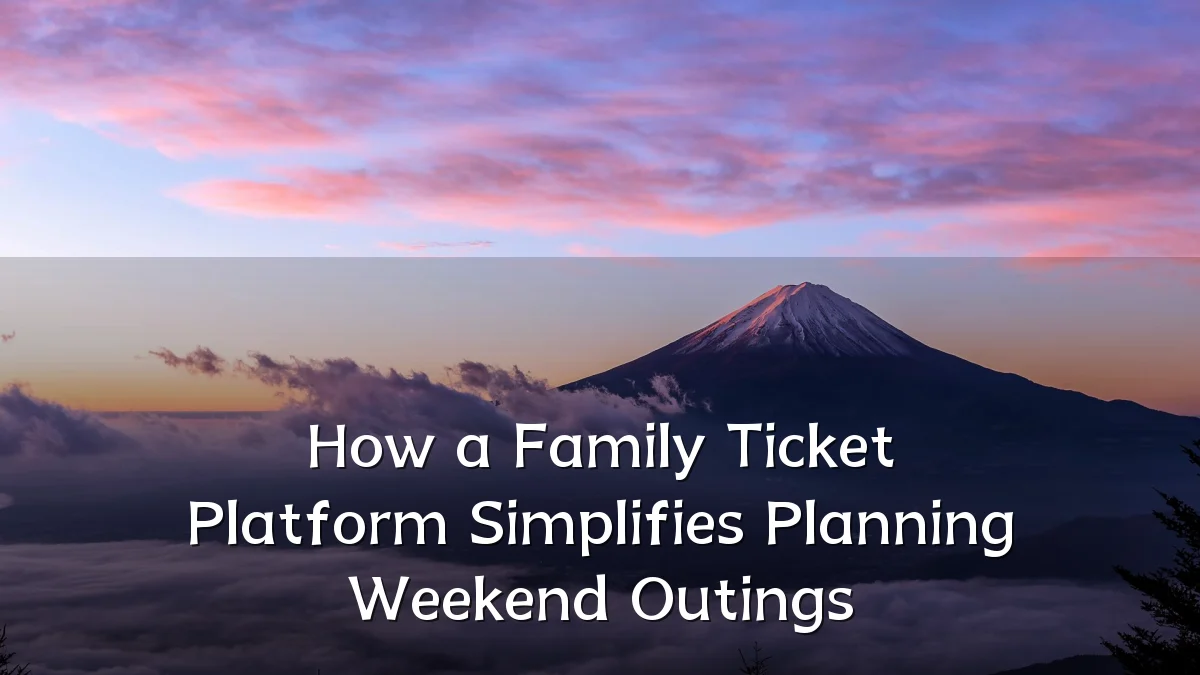 How a Family Ticket Platform Simplifies Planning Weekend Outings