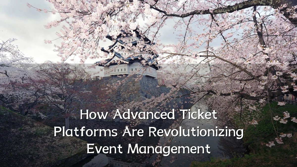 How Advanced Ticket Platforms Are Revolutionizing Event Management