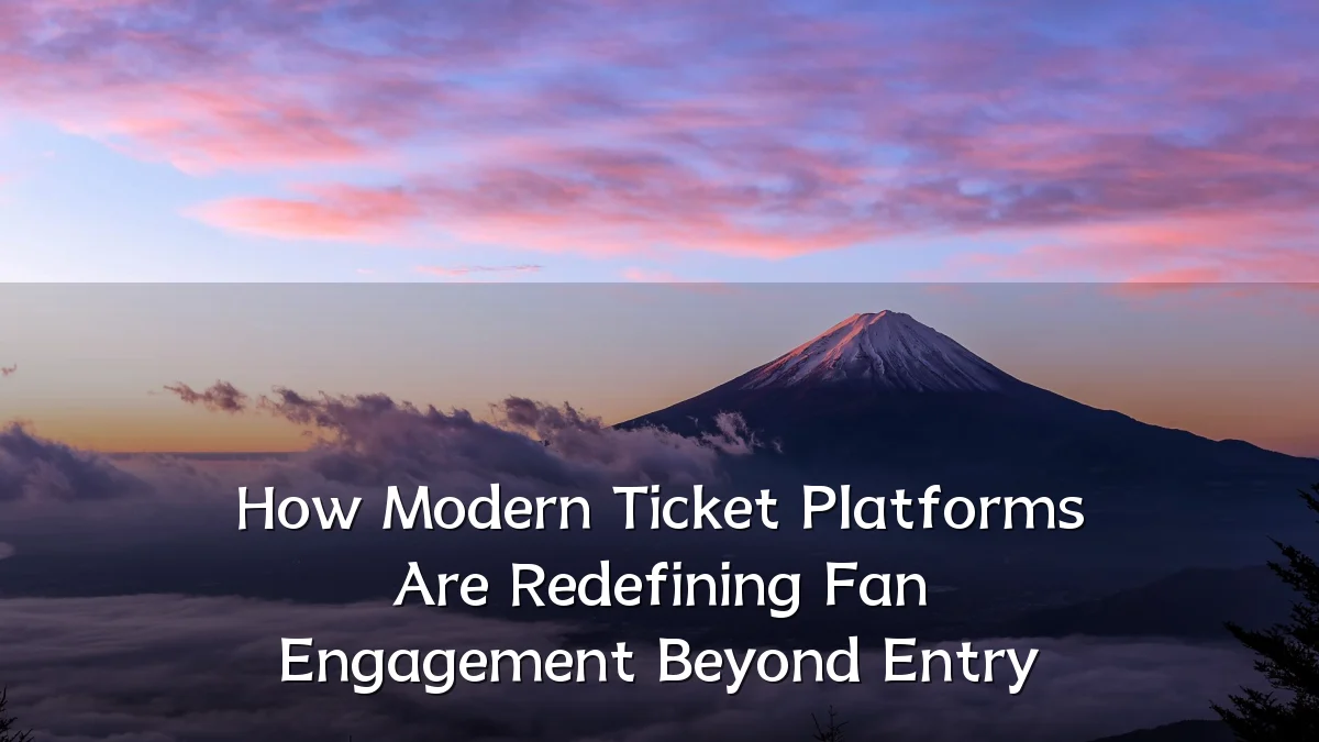 How Modern Ticket Platforms Are Redefining Fan Engagement Beyond Entry