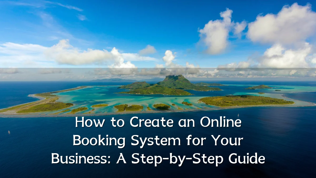 How to Create an Online Booking System for Your Business: A Step-by-Step Guide